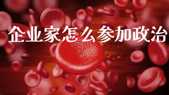 企业家怎么参加政治_https://m.sdyuehang.cn_纳指直播喊单_第1张