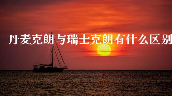 丹麦克朗与瑞士克朗有什么区别_https://m.sdyuehang.cn_国际期货恒指直播间_第1张