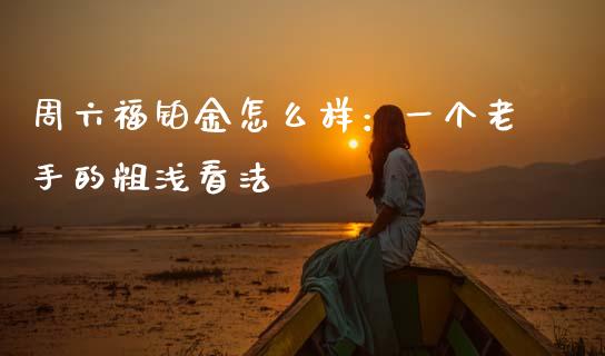 周六福铂金怎么样：一个老手的粗浅看法_https://m.sdyuehang.cn_恒指直播_第1张