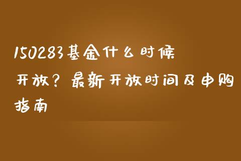 150283基金什么时候开放？最新开放时间及申购指南_https://m.sdyuehang.cn_德指直播室_第1张