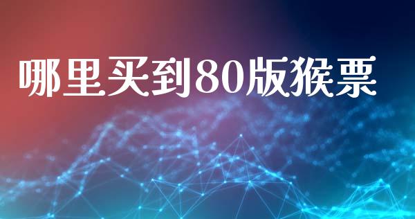 哪里买到80版猴票_https://m.sdyuehang.cn_德指直播室_第1张