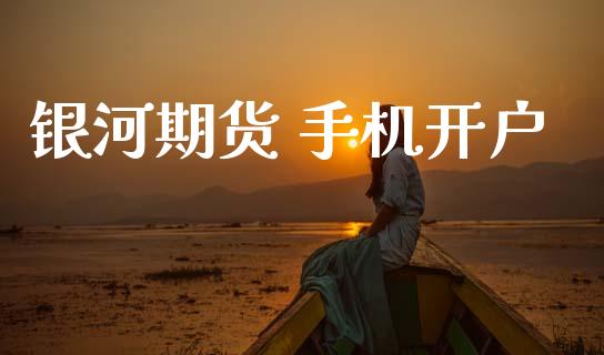 银河期货 手机开户_https://m.sdyuehang.cn_德指直播室_第1张