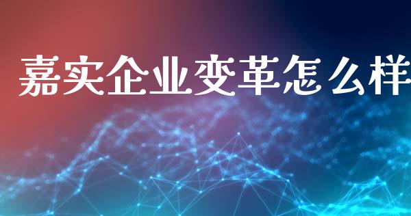 嘉实企业变革怎么样_https://m.sdyuehang.cn_德指直播室_第1张