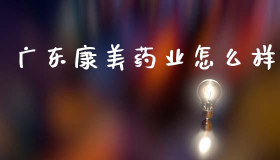 广东康美药业怎么样_https://m.sdyuehang.cn_恒指直播_第1张