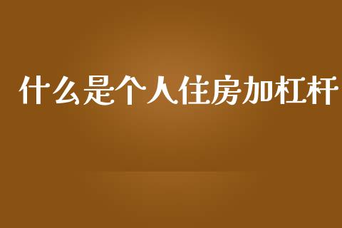 什么是个人住房加杠杆_https://m.sdyuehang.cn_德指直播室_第1张