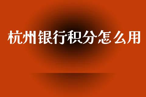 杭州银行积分怎么用_https://m.sdyuehang.cn_恒指直播_第1张