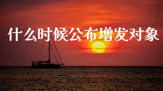 什么时候公布增发对象_https://m.sdyuehang.cn_纳指直播喊单_第1张