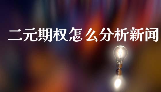 二元期权怎么分析新闻_https://m.sdyuehang.cn_纳指直播喊单_第1张