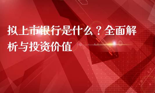 拟上市银行是什么?全面解析与投资价值_国际期货恒指直播间_第1张_恒指直播_国际期货恒指直播间_德指直播室_纳指直播喊单 拟上市银行是什么?全面解析与投资价值_https://m.sdyuehang.cn_国际期货恒指直播间_第1张