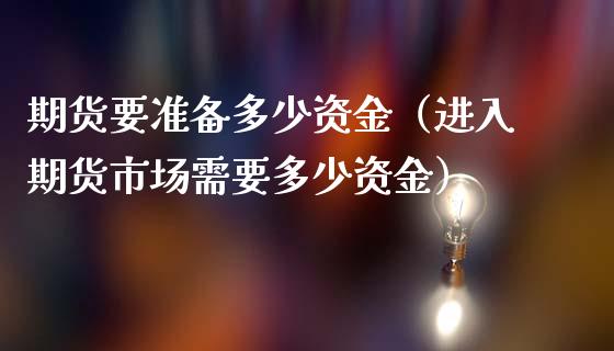 期货要准备多少资金（进入期货市场需要多少资金）_https://m.sdyuehang.cn_纳指直播喊单_第1张