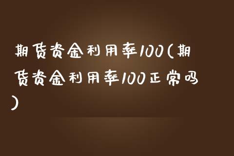 期货资金利用率100(期货资金利用率100正常吗)_https://m.sdyuehang.cn_国际期货恒指直播间_第1张
