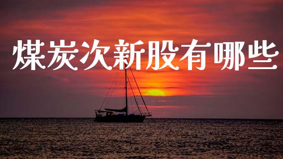 煤炭次新股有哪些_https://m.sdyuehang.cn_纳指直播喊单_第1张
