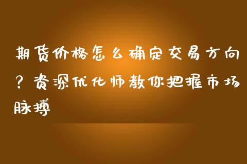 期货价格怎么确定交易方向？资深优化师教你把握市场脉搏_https://m.sdyuehang.cn_纳指直播喊单_第1张