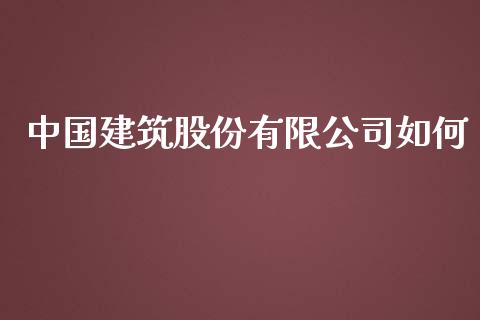中国建筑股份有限公司如何_https://m.sdyuehang.cn_国际期货恒指直播间_第1张