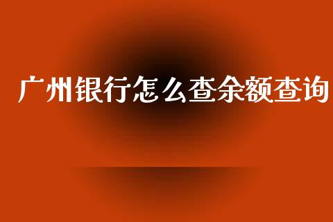 广州银行怎么查余额查询_https://m.sdyuehang.cn_恒指直播_第1张