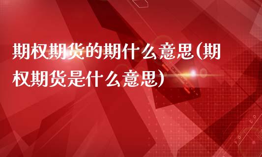 期权期货的期什么意思(期权期货是什么意思)_https://m.sdyuehang.cn_恒指直播_第1张