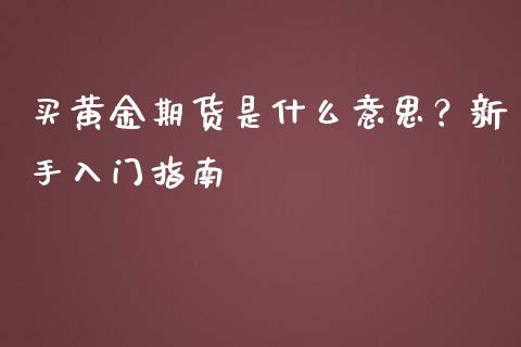 买黄金期货是什么意思？新手入门指南_https://m.sdyuehang.cn_国际期货恒指直播间_第1张