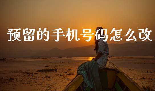 预留的手机号码怎么改_https://m.sdyuehang.cn_德指直播室_第1张