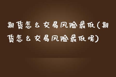 期货怎么交易风险最低(期货怎么交易风险最低呢)_https://m.sdyuehang.cn_纳指直播喊单_第1张